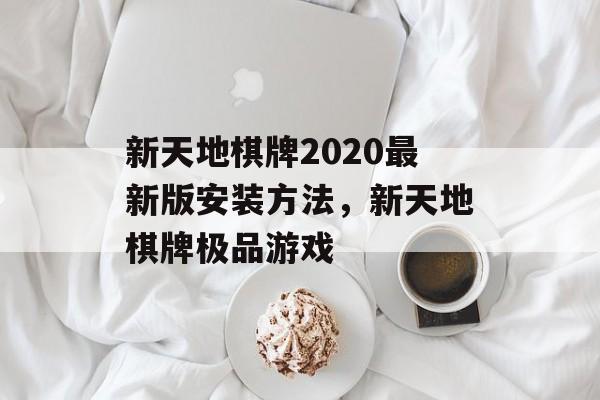 新天地棋牌2020最新版安装方法，新天地棋牌极品游戏