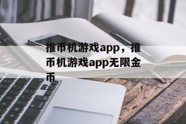 推币机游戏app，推币机游戏app无限金币