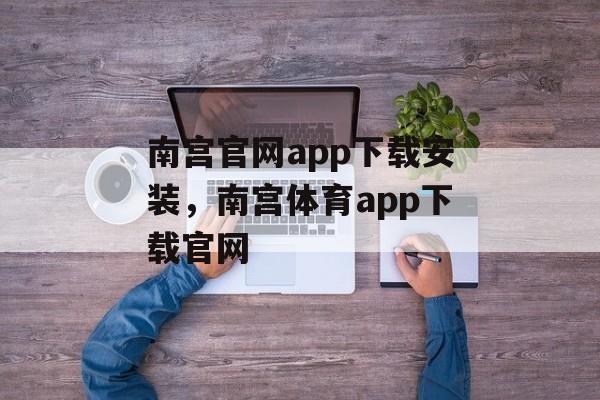 南宫官网app下载安装，南宫体育app下载官网